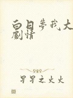 白日梦我大结局剧情