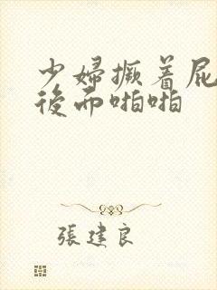 少妇撅着屁股从后面啪啪