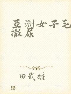 亚洲女子毛茸茸撤尿