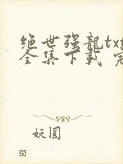 绝世强龙txt全集下载 完整版