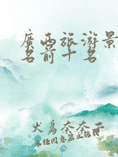 广西旅游景点排名前十名