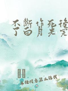 不断作死后我成了白月光完结篇