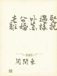 老公外遇坚决要离婚怎样挽回