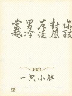 当男友对你越来越冷淡应该怎么办
