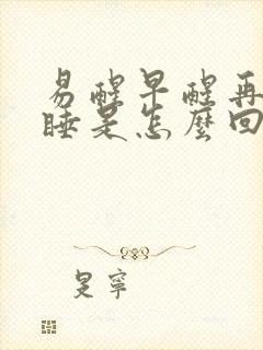易醒早醒再难入睡是怎么回事