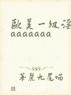 欧美一级淫片aaaaaaaa