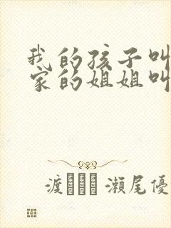 我的孩子叫我姨家的姐姐叫什么