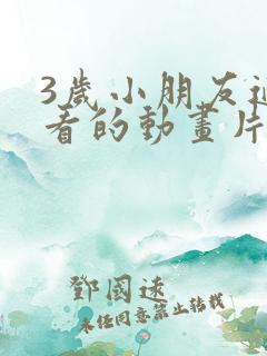 3岁小朋友适合看的动画片