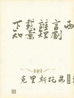 下载谁言西洲不知意短剧