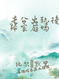 老公出轨后会回归家庭吗