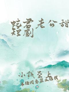 蛇君老公甜又宠短剧