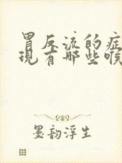 胃反流的症状表现有哪些喉咙会有痰吗