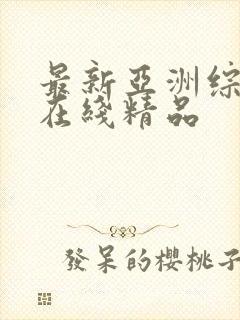 最新亚洲综合色在线精品