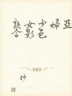 熟女少妇亚洲综合影色
