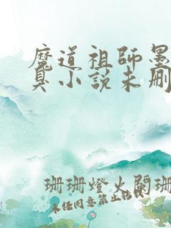 魔道祖师墨香铜臭小说未删减版