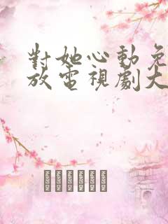 对她心动免费播放电视剧大全