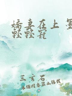 娇妻在上 墨少轻轻宠