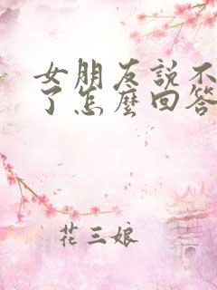 女朋友说不理我了怎么回答