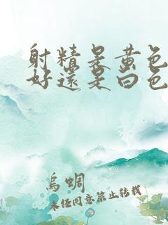射精是黄色液体好还是白色液体好
