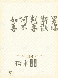 如何判断男孩子喜不喜欢你