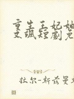 重生王妃她又美又飒短剧免费观看全集