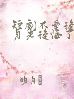 短剧不爱后,白月光后悔了