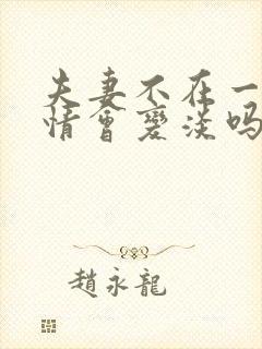 夫妻不在一起感情会变淡吗
