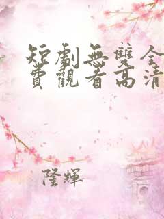 短剧无双全集免费观看高清