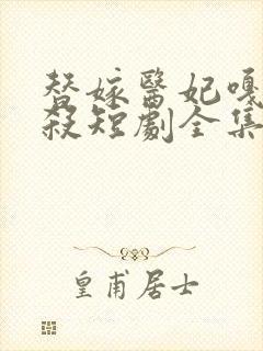 替嫁医妃嘎嘎乱杀短剧全集免费观看