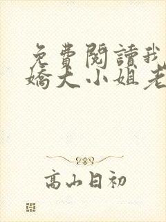 免费阅读我的傲娇大小姐老婆全文