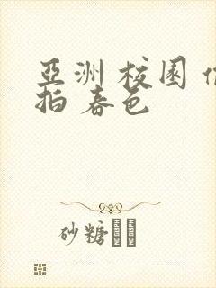 亚洲 校园 偷拍 春色