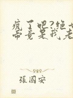 疯了吧?绝世女帝竟是我老婆全文阅读