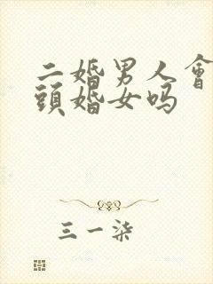 二婚男人会珍惜头婚女吗