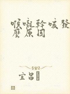 喉咙干咳发痒什么原因