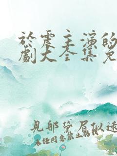 于震主演的电视剧大全集免费观看