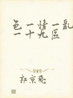 色一情一乱一乱一十九区