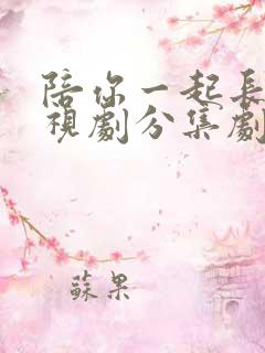 陪你一起长大电视剧分集剧情介绍