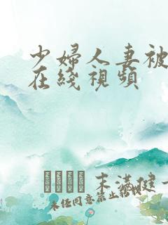 少妇人妻被插入在线视频