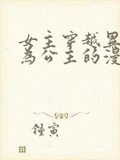 女主穿越异世成为公主的漫画