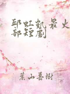 邱虹凯最火的三部短剧