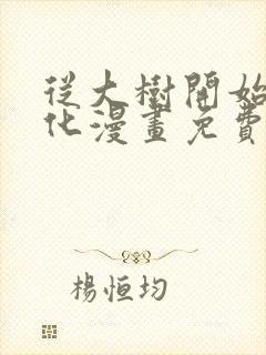 从大树开始的进化漫画免费观看下拉式