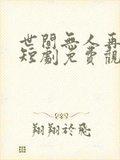 世间无人再似我短剧免费观