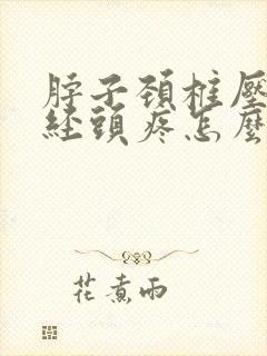 脖子颈椎压迫神经头疼怎么缓解
