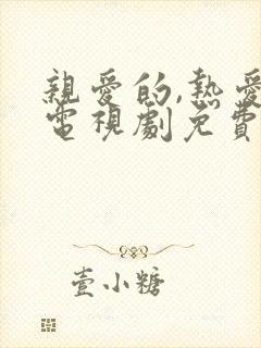 亲爱的,热爱的电视剧免费观看全集