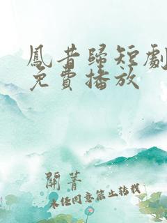 凤昔归短剧全集免费播放