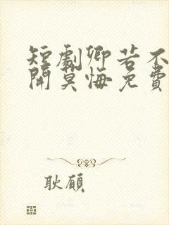 短剧卿若不爱离开莫悔免费观看