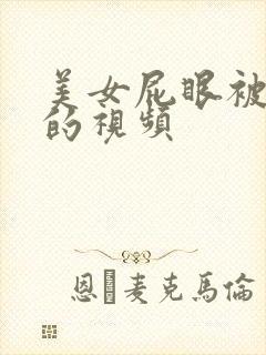 美女屁眼被调教的视频