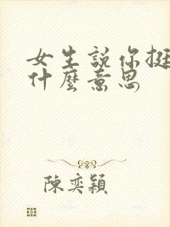 女生说你挺好的什么意思