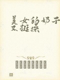 美女的奶子又大又挺操