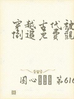 穿越古代被女帝倒追免费观看全集